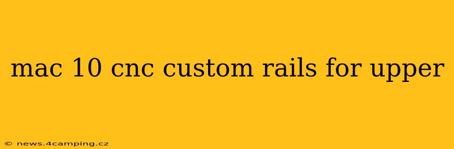 mac 10 cnc custom rails for upper