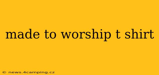 made to worship t shirt