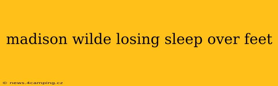 madison wilde losing sleep over feet