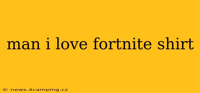 man i love fortnite shirt