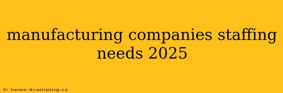 manufacturing companies staffing needs 2025