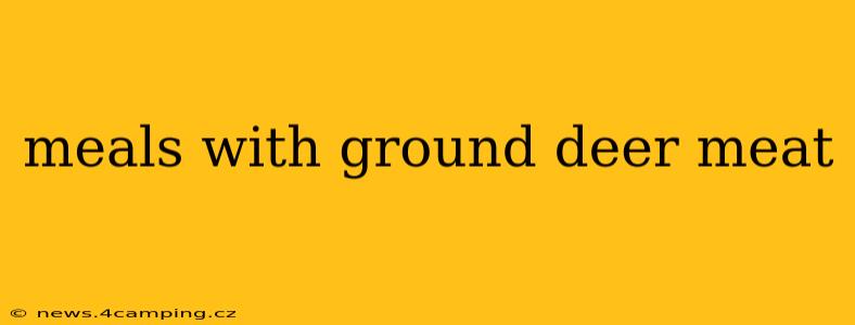 meals with ground deer meat
