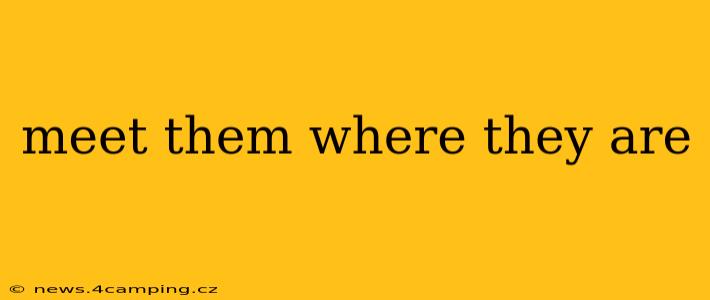 meet them where they are