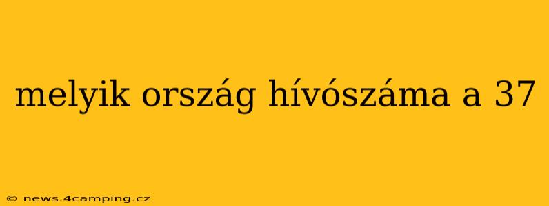 melyik ország hívószáma a 37 melyik ország hívószáma a 37