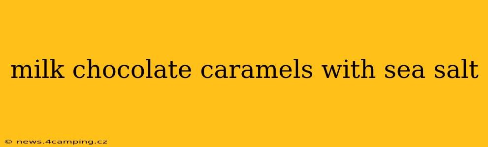 milk chocolate caramels with sea salt