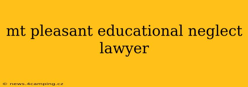 mt pleasant educational neglect lawyer