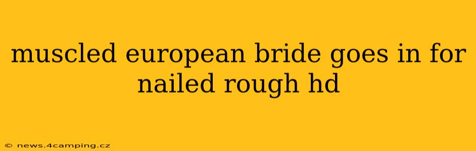 muscled european bride goes in for nailed rough hd muscled european bride goes in for nailed rough hd