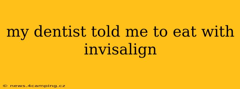 my dentist told me to eat with invisalign