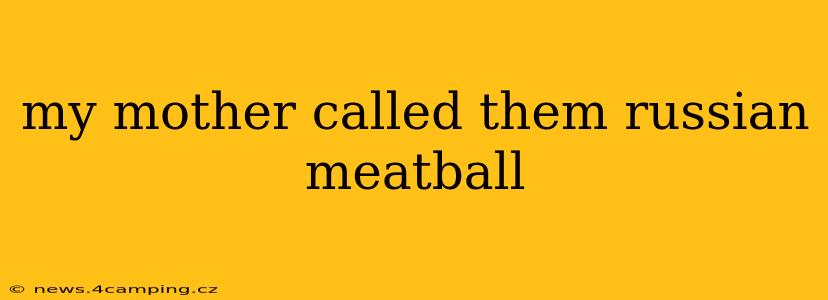 my mother called them russian meatball