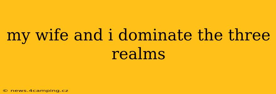 my wife and i dominate the three realms