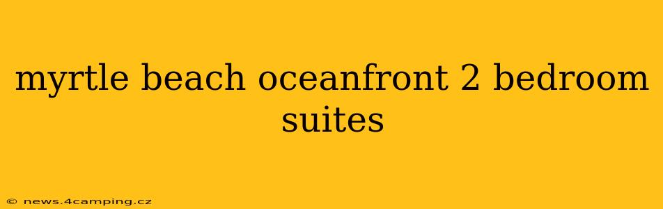 myrtle beach oceanfront 2 bedroom suites
