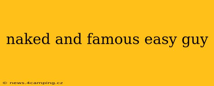naked and famous easy guy naked and famous easy guy
