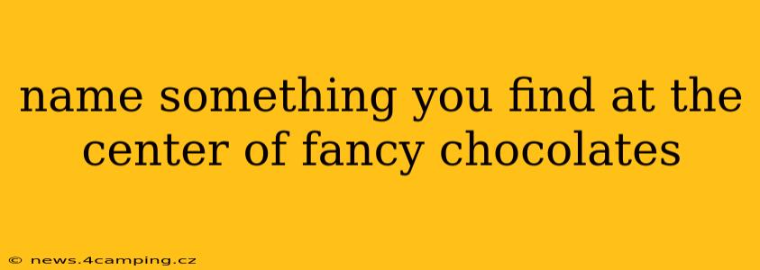 name something you find at the center of fancy chocolates