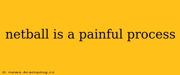 netball is a painful process
