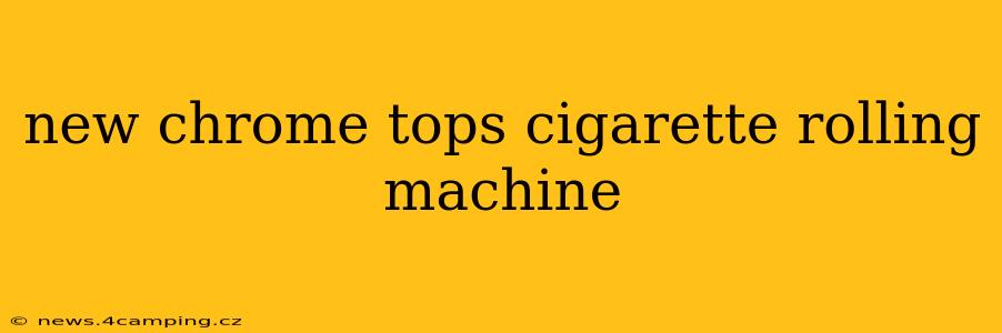 new chrome tops cigarette rolling machine