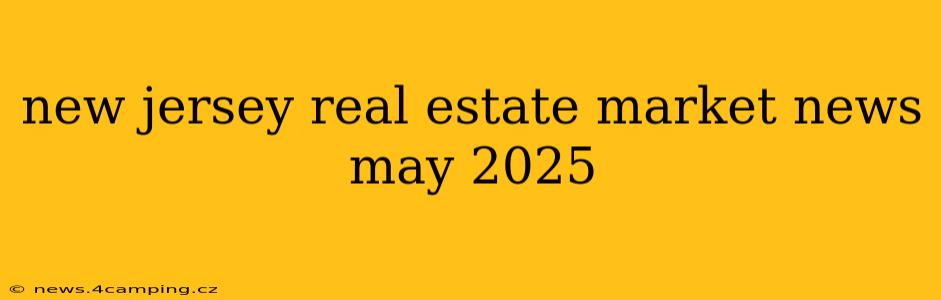new jersey real estate market news may 2025