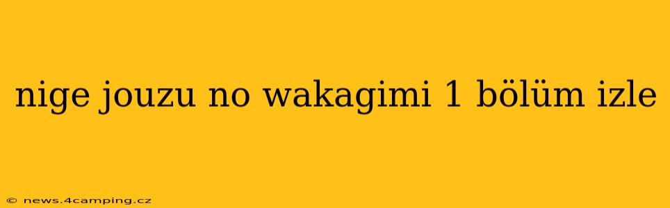 nige jouzu no wakagimi 1 bölüm izle