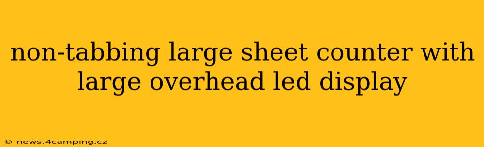 non-tabbing large sheet counter with large overhead led display