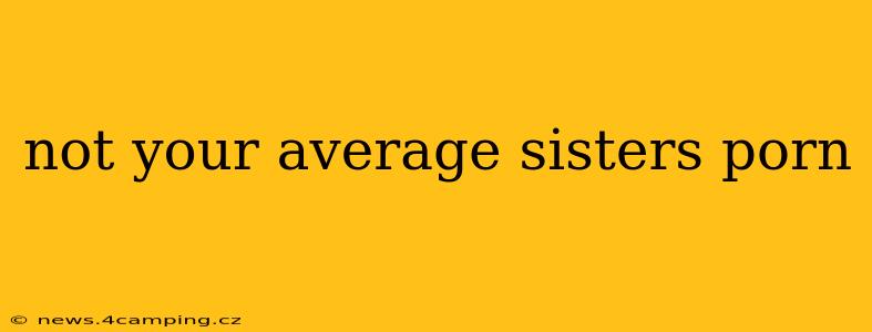 not your average sisters porn