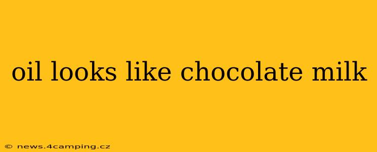 oil looks like chocolate milk