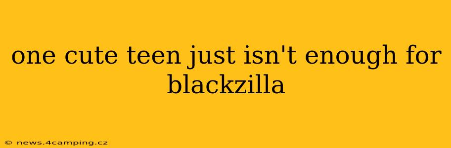 one cute teen just isn't enough for blackzilla one cute teen just isn't enough for blackzilla