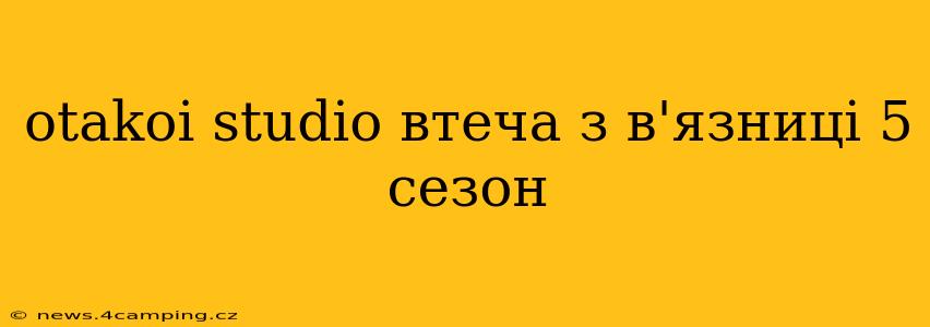 otakoi studio втеча з в'язниці 5 сезон