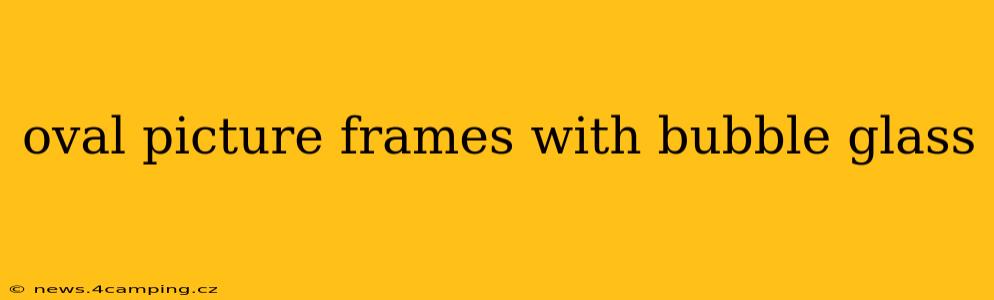 oval picture frames with bubble glass