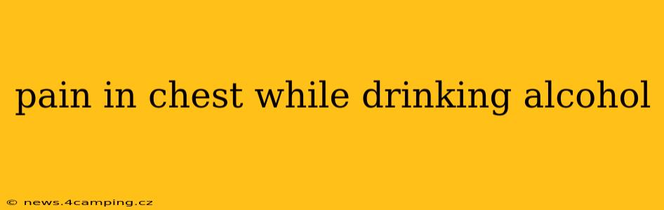 pain in chest while drinking alcohol