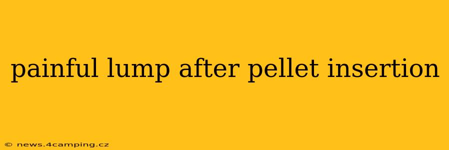 painful lump after pellet insertion