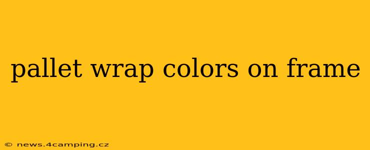 pallet wrap colors on frame