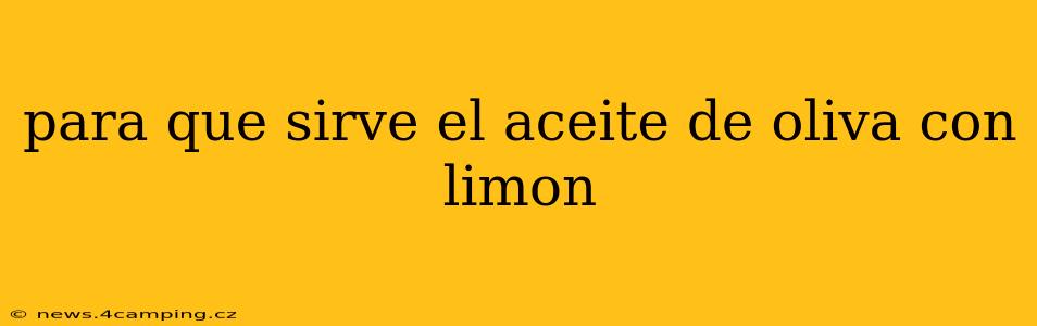 para que sirve el aceite de oliva con limon