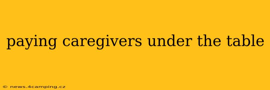 paying caregivers under the table