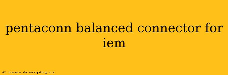 pentaconn balanced connector for iem
