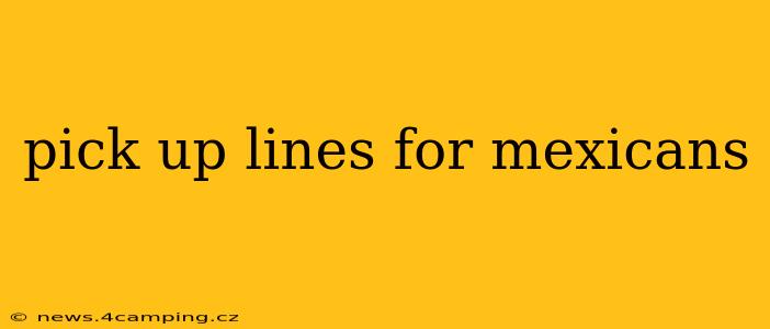 pick up lines for mexicans pick up lines for mexicans