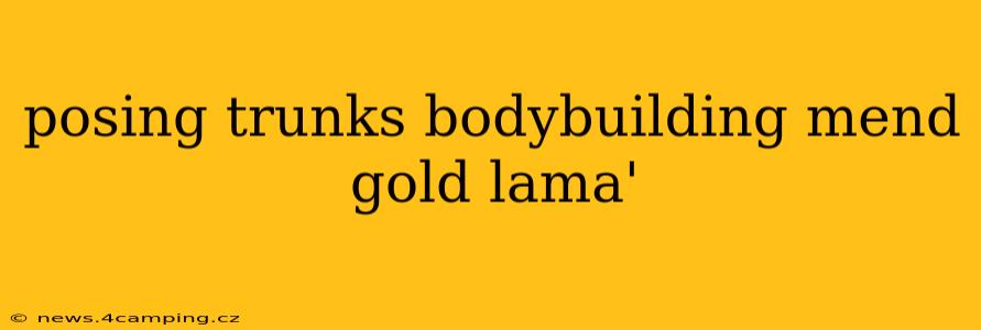 posing trunks bodybuilding mend gold lama'