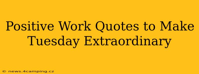 Positive Work Quotes to Make Tuesday Extraordinary