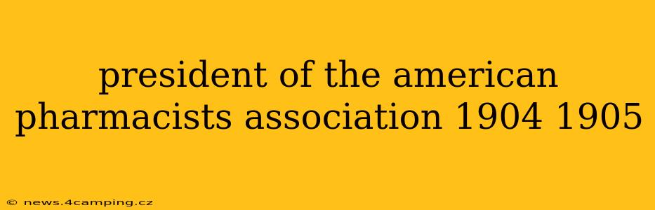 president of the american pharmacists association 1904 1905