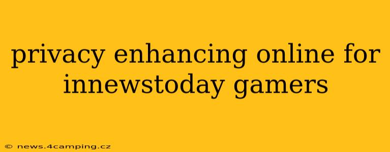 privacy enhancing online for innewstoday gamers