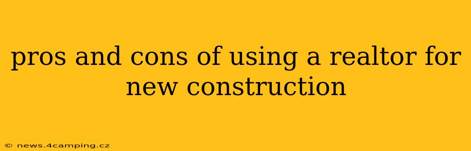 pros and cons of using a realtor for new construction