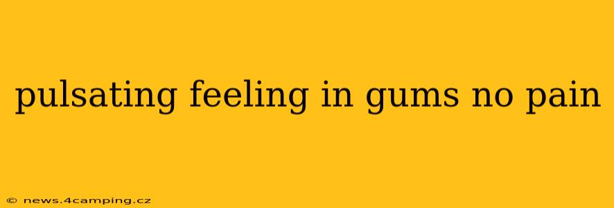 pulsating feeling in gums no pain
