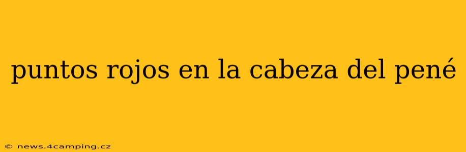 puntos rojos en la cabeza del pené