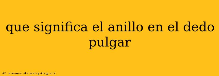 que significa el anillo en el dedo pulgar
