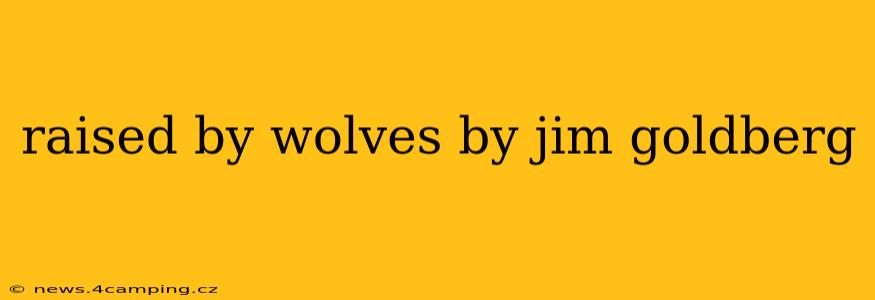 raised by wolves by jim goldberg