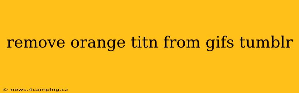 remove orange titn from gifs tumblr