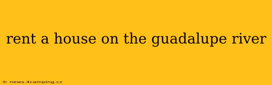 rent a house on the guadalupe river
