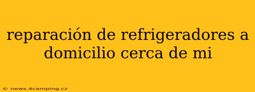 reparación de refrigeradores a domicilio cerca de mi