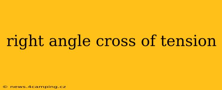 right angle cross of tension
