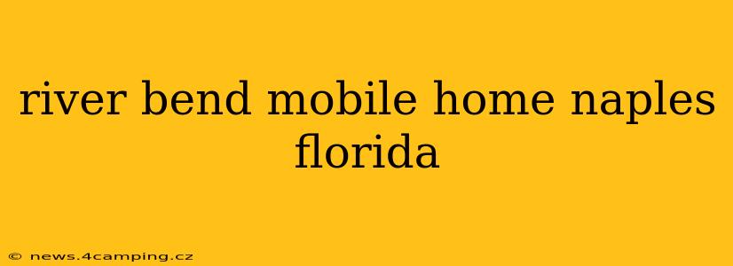 river bend mobile home naples florida
