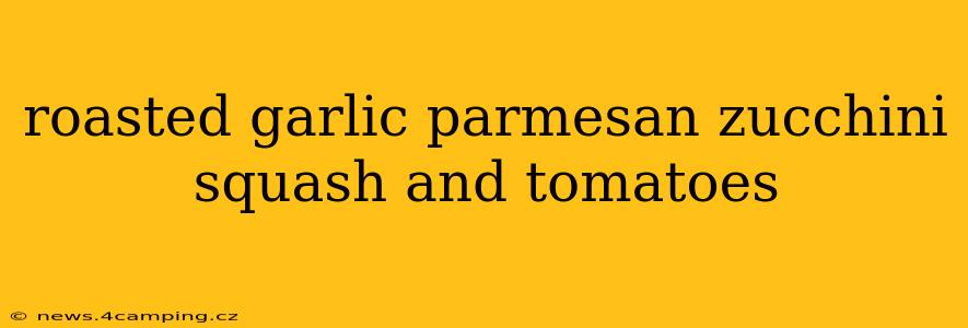 roasted garlic parmesan zucchini squash and tomatoes