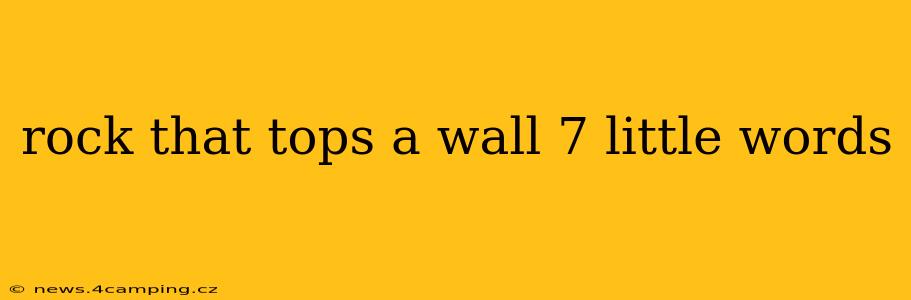 rock that tops a wall 7 little words